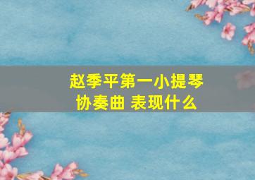 赵季平第一小提琴协奏曲 表现什么